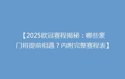 【2025欧冠赛程揭秘：哪些豪门将提前相遇？内附完整赛程表】