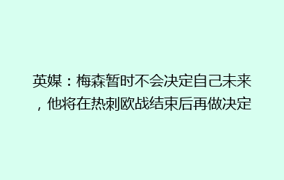 英媒：梅森暂时不会决定自己未来，他将在热刺欧战结束后再做决定