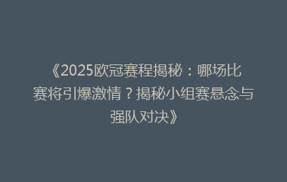 《2025欧冠赛程揭秘：哪场比赛将引爆激情？揭秘小组赛悬念与强队对决》