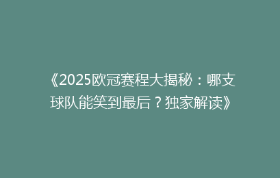 《2025欧冠赛程大揭秘：哪支球队能笑到最后？独家解读》