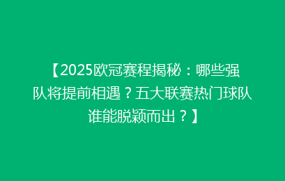 【2025欧冠赛程揭秘：哪些强队将提前相遇？五大联赛热门球队谁能脱颖而出？】