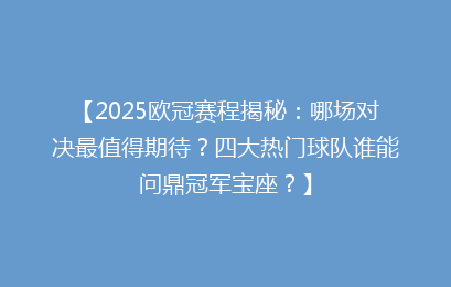 【2025欧冠赛程揭秘：哪场对决最值得期待？四大热门球队谁能问鼎冠军宝座？】