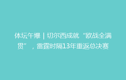 体坛午爆|切尔西成就“欧战全满贯”,雷霆时隔13年重返总决赛