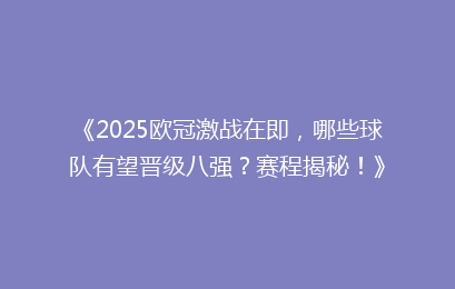 《2025欧冠激战在即，哪些球队有望晋级八强？赛程揭秘！》