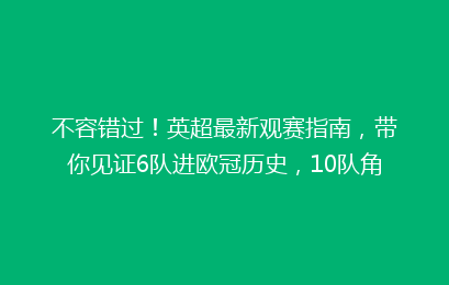 不容错过!英超最新观赛指南,带你见证6队进欧冠历史,10队角