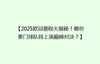 【2025欧冠赛程大揭秘！哪些豪门球队将上演巅峰对决？】