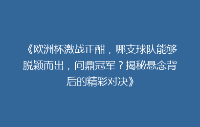 《欧洲杯激战正酣，哪支球队能够脱颖而出，问鼎冠军？揭秘悬念背后的精彩对决》