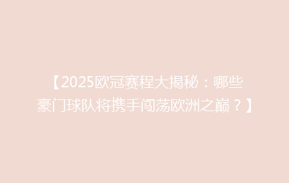 【2025欧冠赛程大揭秘：哪些豪门球队将携手闯荡欧洲之巅？】