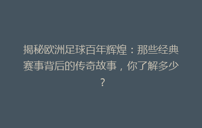 揭秘欧洲足球百年辉煌：那些经典赛事背后的传奇故事，你了解多少？