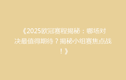 《2025欧冠赛程揭秘：哪场对决最值得期待？揭秘小组赛焦点战！》