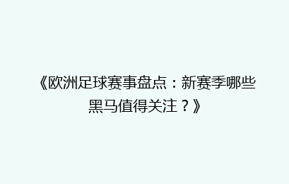 《欧洲足球赛事盘点：新赛季哪些黑马值得关注？》