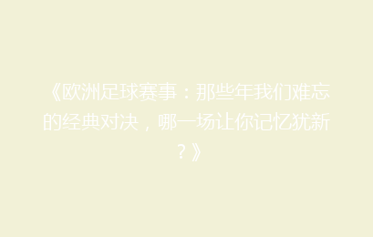 《欧洲足球赛事：那些年我们难忘的经典对决，哪一场让你记忆犹新？》