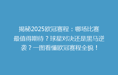 揭秘2025欧冠赛程：哪场比赛最值得期待？球星对决还是黑马逆袭？一图看懂欧冠赛程全貌！