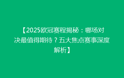 【2025欧冠赛程揭秘：哪场对决最值得期待？五大焦点赛事深度解析】