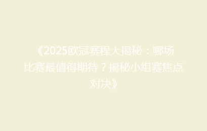《2025欧冠赛程大揭秘：哪场比赛最值得期待？揭秘小组赛焦点对决》