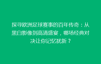 探寻欧洲足球赛事的百年传奇：从黑白影像到高清盛宴，哪场经典对决让你记忆犹新？