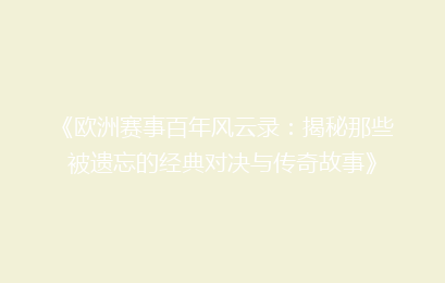 《欧洲赛事百年风云录：揭秘那些被遗忘的经典对决与传奇故事》