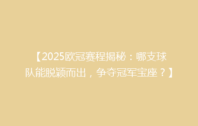【2025欧冠赛程揭秘：哪支球队能脱颖而出，争夺冠军宝座？】