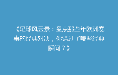 《足球风云录：盘点那些年欧洲赛事的经典对决，你错过了哪些经典瞬间？》