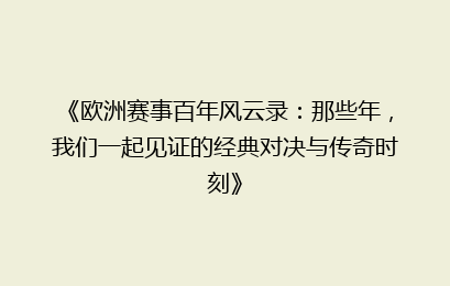 《欧洲赛事百年风云录：那些年，我们一起见证的经典对决与传奇时刻》