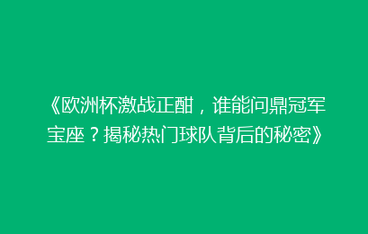 《欧洲杯激战正酣，谁能问鼎冠军宝座？揭秘热门球队背后的秘密》