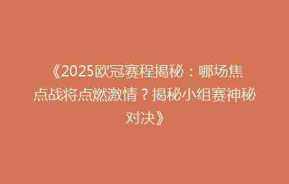《2025欧冠赛程揭秘：哪场焦点战将点燃激情？揭秘小组赛神秘对决》
