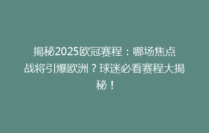 揭秘2025欧冠赛程：哪场焦点战将引爆欧洲？球迷必看赛程大揭秘！