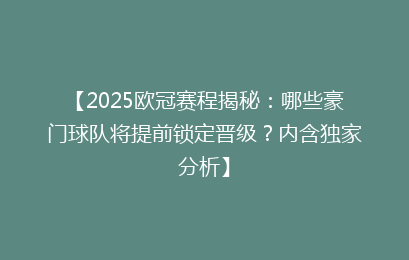 【2025欧冠赛程揭秘：哪些豪门球队将提前锁定晋级？内含独家分析】