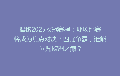 揭秘2025欧冠赛程:哪场比赛将成为焦点对决?四强争霸,谁能问鼎欧洲之巅?