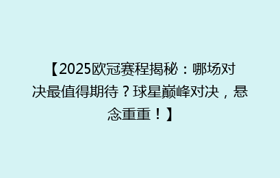 【2025欧冠赛程揭秘：哪场对决最值得期待？球星巅峰对决，悬念重重！】