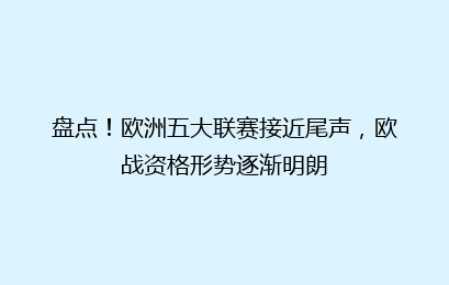 盘点!欧洲五大联赛接近尾声,欧战资格形势逐渐明朗