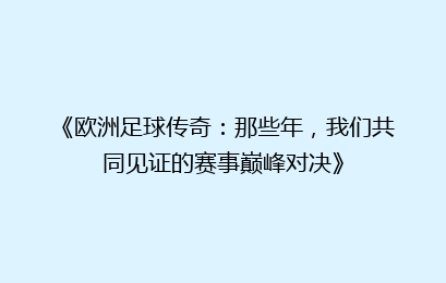 《欧洲足球传奇：那些年，我们共同见证的赛事巅峰对决》