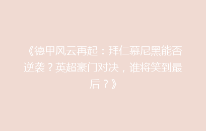 《德甲风云再起：拜仁慕尼黑能否逆袭？英超豪门对决，谁将笑到最后？》