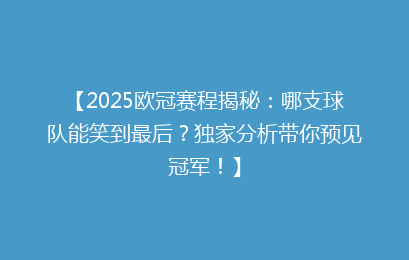 【2025欧冠赛程揭秘：哪支球队能笑到最后？独家分析带你预见冠军！】