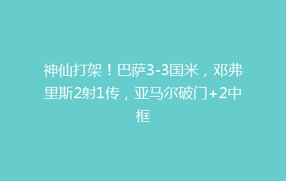 神仙打架!巴萨3-3国米,邓弗里斯2射1传,亚马尔破门+2中框