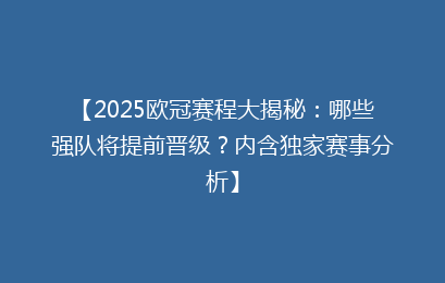 【2025欧冠赛程大揭秘：哪些强队将提前晋级？内含独家赛事分析】