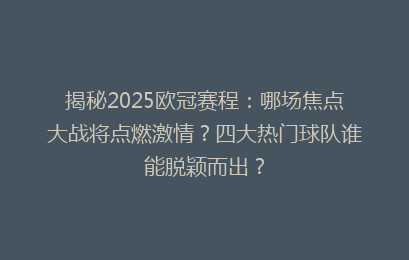 揭秘2025欧冠赛程：哪场焦点大战将点燃激情？四大热门球队谁能脱颖而出？