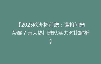 【2025欧洲杯前瞻：谁将问鼎荣耀？五大热门球队实力对比解析】