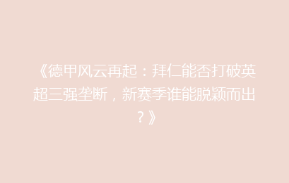 《德甲风云再起：拜仁能否打破英超三强垄断，新赛季谁能脱颖而出？》
