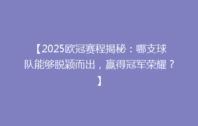 【2025欧冠赛程揭秘：哪支球队能够脱颖而出，赢得冠军荣耀？】