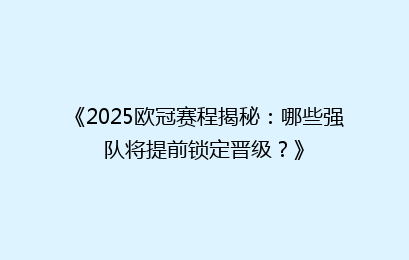 《2025欧冠赛程揭秘：哪些强队将提前锁定晋级？》