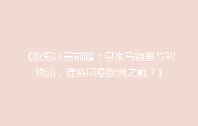 《欧冠决赛前瞻：皇家马德里与利物浦，谁将问鼎欧洲之巅？》