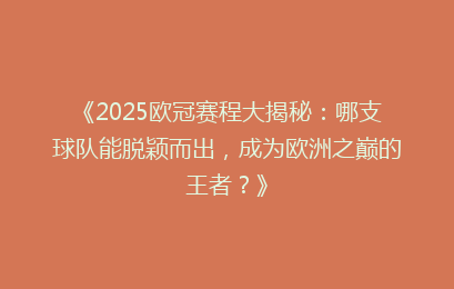 《2025欧冠赛程大揭秘：哪支球队能脱颖而出，成为欧洲之巅的王者？》