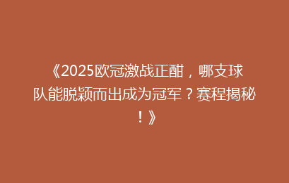 《2025欧冠激战正酣，哪支球队能脱颖而出成为冠军？赛程揭秘！》