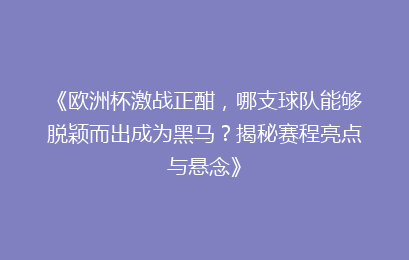 《欧洲杯激战正酣，哪支球队能够脱颖而出成为黑马？揭秘赛程亮点与悬念》