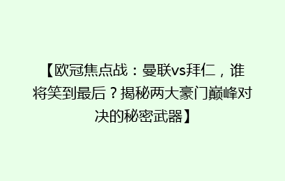 【欧冠焦点战：曼联vs拜仁，谁将笑到最后？揭秘两大豪门巅峰对决的秘密武器】