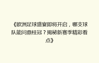 《欧洲足球盛宴即将开启，哪支球队能问鼎桂冠？揭秘新赛季精彩看点》