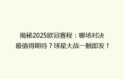 揭秘2025欧冠赛程：哪场对决最值得期待？球星大战一触即发！