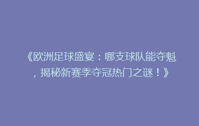 《欧洲足球盛宴：哪支球队能夺魁，揭秘新赛季夺冠热门之谜！》