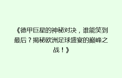 《德甲巨星的神秘对决，谁能笑到最后？揭秘欧洲足球盛宴的巅峰之战！》